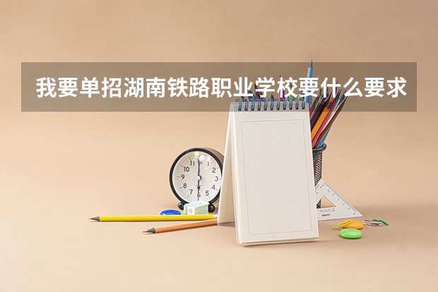 我要单招湖南铁路职业学校要什么要求