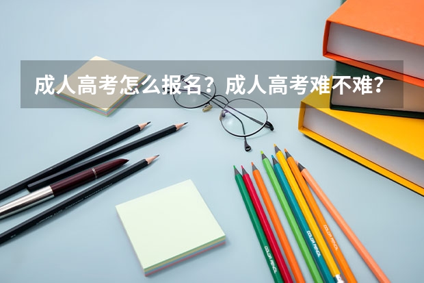 成人高考怎么报名?成人高考难不难?