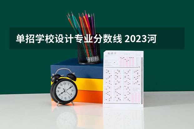 单招学校设计专业分数线 2023河北单招学校及分数线