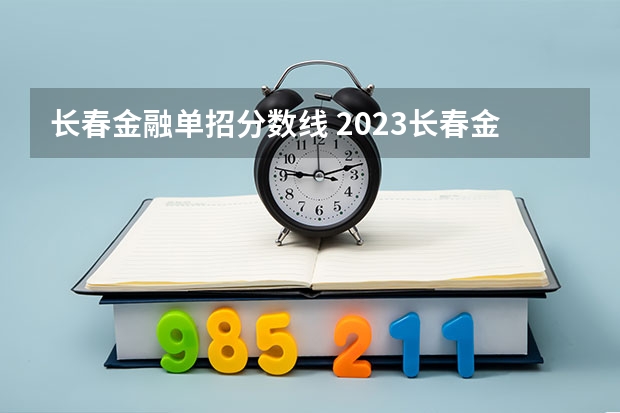 长春金融单招分数线 2023长春金融高等专科学校单招分数线