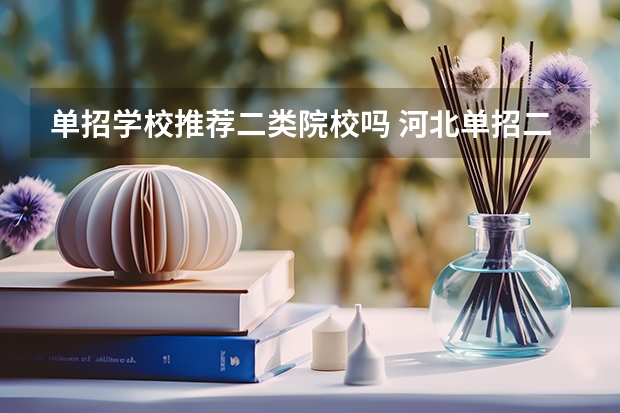 单招学校推荐二类院校吗 河北单招二类学校有那些？