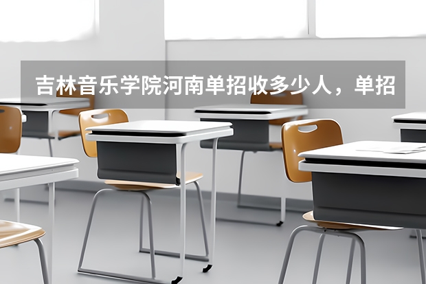 吉林音乐学院河南单招收多少人，单招考试项目都是哪些 我是河南的想考吉林的学校，音乐专业求推荐几所