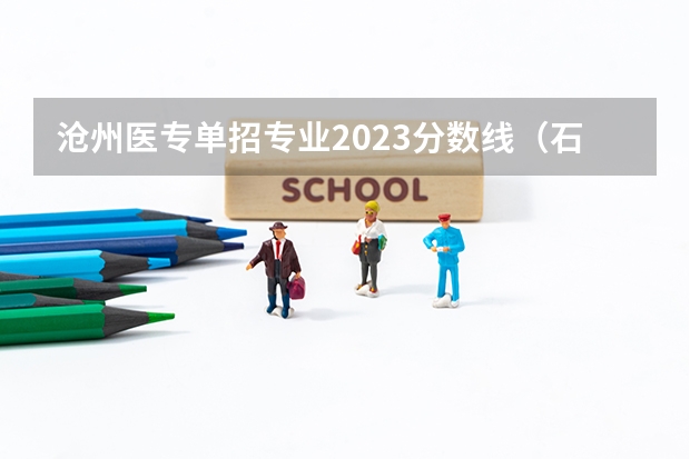 沧州医专单招专业2023分数线（石家庄医学高等专科学校2023单招分数线）