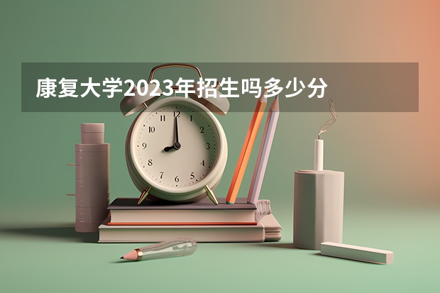 康复大学2023年招生吗多少分