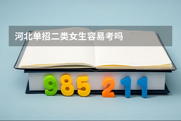 河北单招二类女生容易考吗