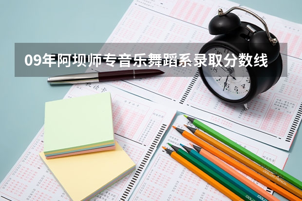 09年阿坝师专音乐舞蹈系录取分数线是多少?