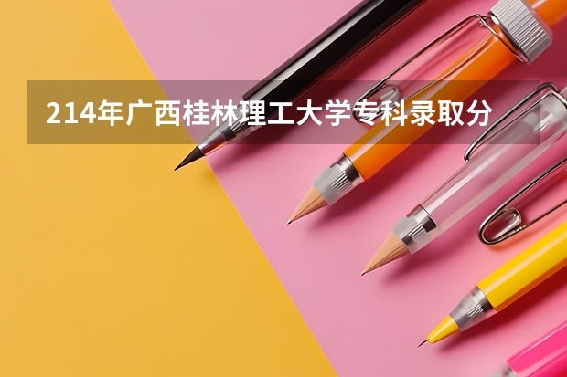 214年广西桂林理工大学专科录取分数线是多少？