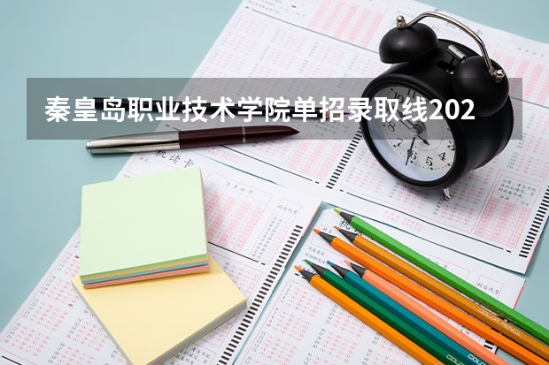秦皇岛职业技术学院单招录取线2023 河北单招四类民办学校分数线