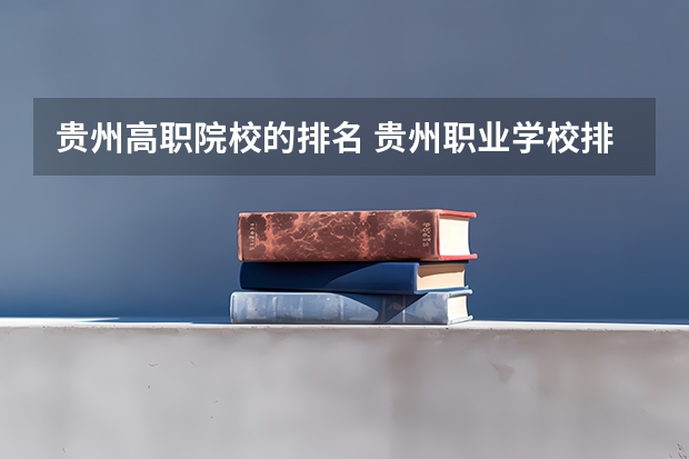 贵州高职院校的排名 贵州职业学校排名前二十