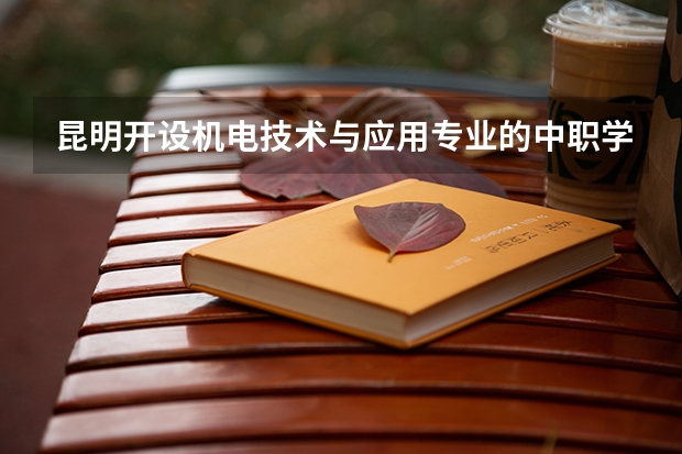 昆明开设机电技术与应用专业的中职学校名单有哪些