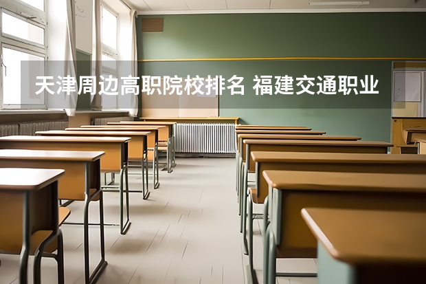 天津周边高职院校排名 福建交通职业技术学院、福建信息职业技术学院、漳州职业技术学院哪所学校最好?