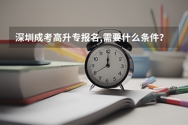 深圳成考高升专报名,需要什么条件?