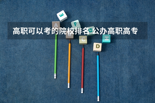 高职可以考的院校排名 公办高职高专排名