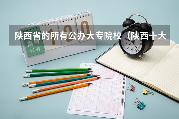 陕西省的所有公办大专院校（陕西十大职业学校排名）
