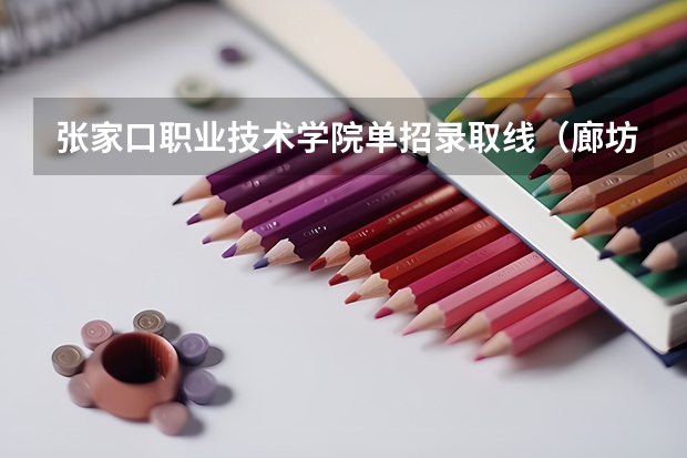 张家口职业技术学院单招录取线(廊坊职业技术学院对口录取线)