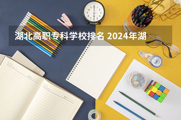 湖北高职专科学校排名 2024年湖北省高职院校排名，武汉职业技术学院第一，湖北职业技术学院第三