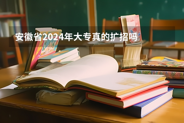 安徽省2024年大专真的扩招吗