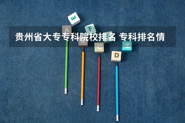 贵州省大专专科院校排名 专科排名情况(贵州省大专专科院校排名 专科排名情况)