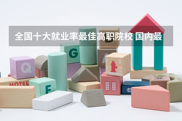 全国十大就业率最佳高职院校 国内最好的大专学校排名