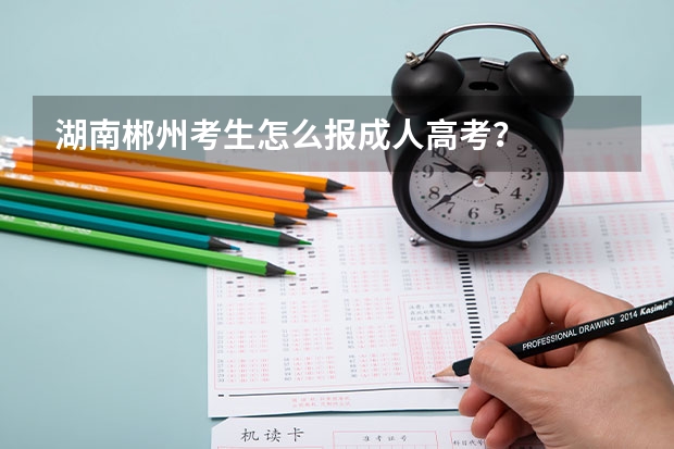 湖南郴州考生怎么报成人高考?