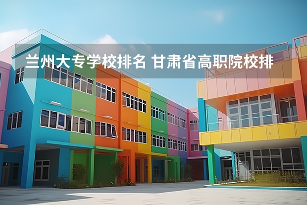 兰州大专学校排名 甘肃省高职院校排名榜