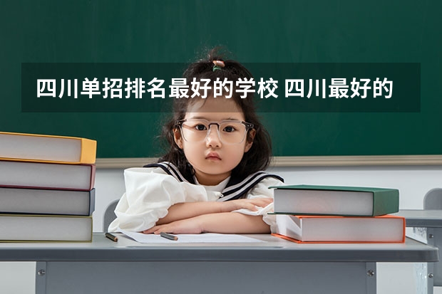 四川单招排名最好的学校 四川最好的五个大专单招,四川好一点的单招专科大学