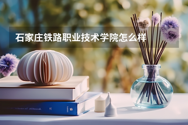 石家庄铁路职业技术学院怎么样