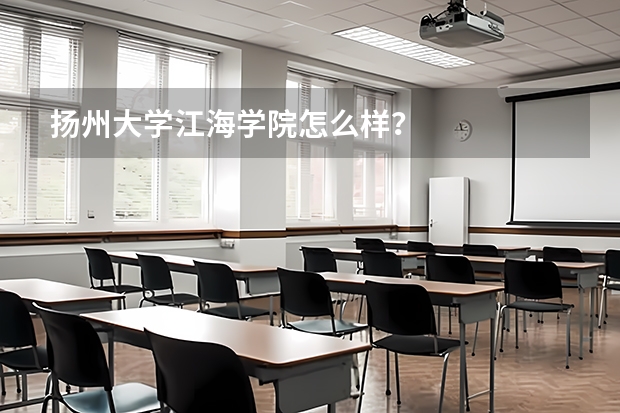 扬州大学江海学院怎么样?