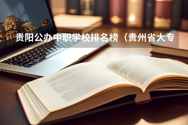 贵阳公办中职学校排名榜(贵州省大专专科院校排名 专科排名情况)