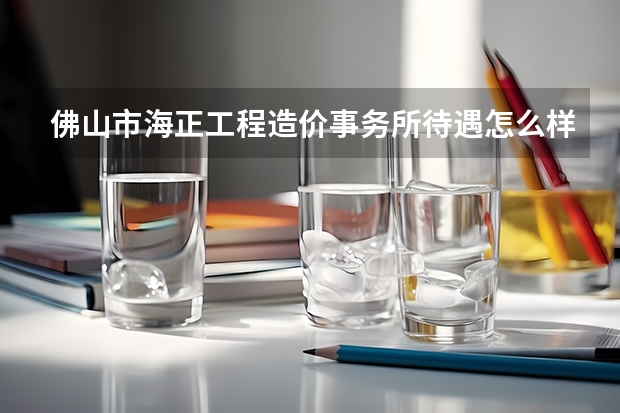 佛山市海正工程造价事务所待遇怎么样